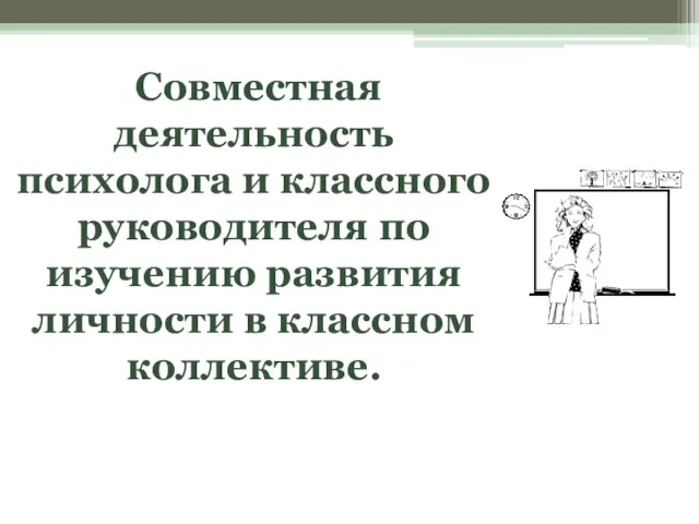 Совместная деятельность психолога и классного руководителя по изучению развития личности в классном коллективе.