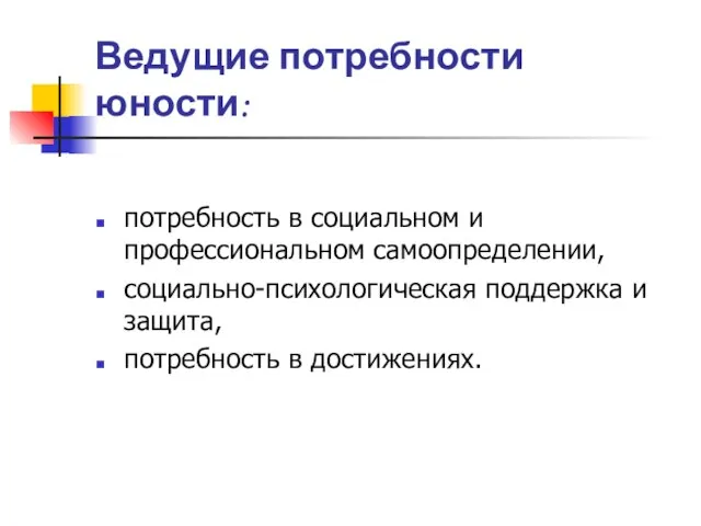 Ведущие потребности юности: потребность в социальном и профессиональном самоопределении, социально-психологическая поддержка и защита, потребность в достижениях.