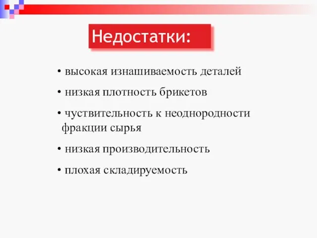 Недостатки: высокая изнашиваемость деталей низкая плотность брикетов чуствительность к неоднородности фракции сырья низкая производительность плохая складируемость