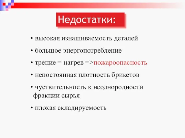 Недостатки: высокая изнашиваемость деталей большое энергопотребление трение = нагрев =>пожароопасность непостоянная плотность