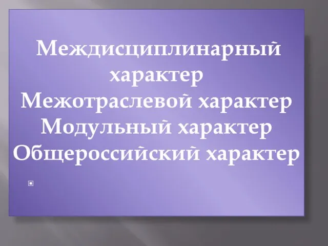 Междисциплинарный характер Межотраслевой характер Модульный характер Общероссийский характер