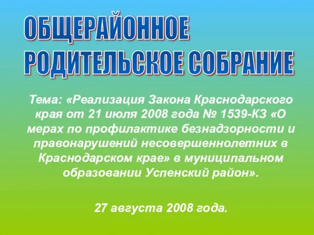 ОБЩЕРАЙОННОЕ РОДИТЕЛЬСКОЕ СОБРАНИЕ Тема: «Реализация Закона Краснодарского края от 21 июля 2008