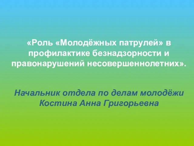 «Роль «Молодёжных патрулей» в профилактике безнадзорности и правонарушений несовершеннолетних». Начальник отдела по