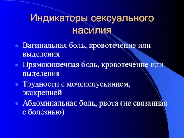 Индикаторы сексуального насилия Вагинальная боль, кровотечение или выделения Прямокишечная боль, кровотечение или