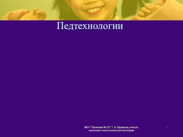 МОУ "Гимназия № 22" Т. А, Ефимова учитель начальных классов высшей категории Педтехнологии