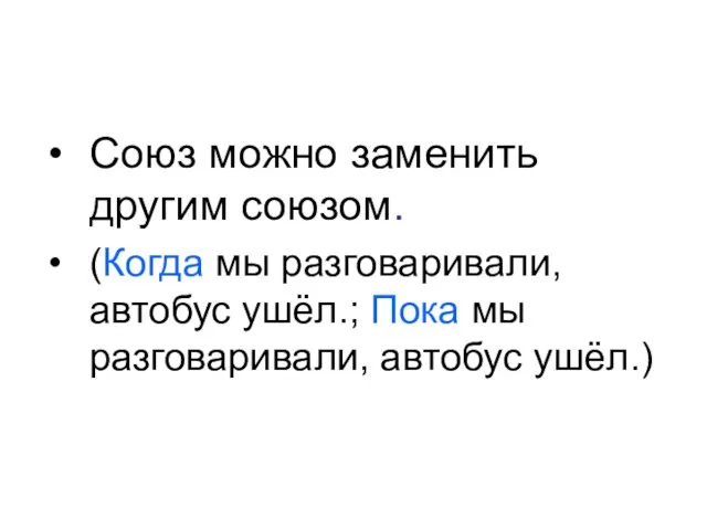 Союз можно заменить другим союзом. (Когда мы разговаривали, автобус ушёл.; Пока мы разговаривали, автобус ушёл.)