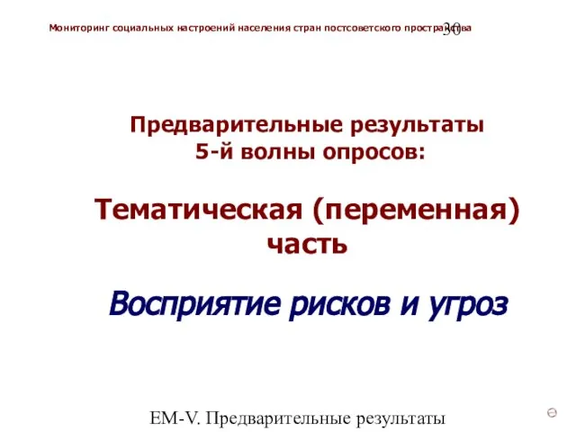 ЕМ-V. Предварительные результаты (v3) Предварительные результаты 5-й волны опросов: Тематическая (переменная) часть Восприятие рисков и угроз