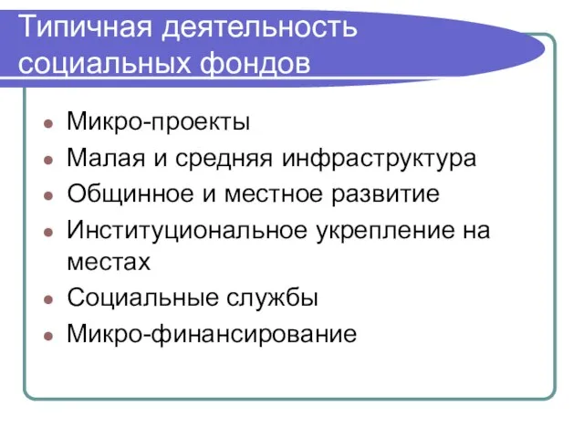 Типичная деятельность социальных фондов Микро-проекты Малая и средняя инфраструктура Общинное и местное