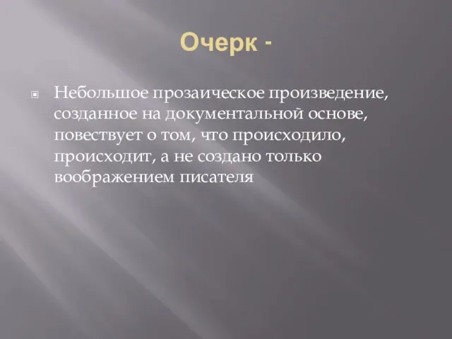 Очерк - Небольшое прозаическое произведение, созданное на документальной основе, повествует о том,