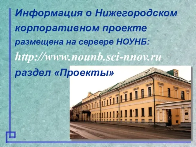 Информация о Нижегородском корпоративном проекте размещена на сервере НОУНБ: http://www.nounb.sci-nnov.ru раздел «Проекты»