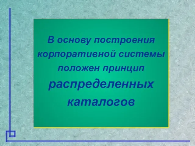 В основу построения корпоративной системы положен принцип распределенных каталогов