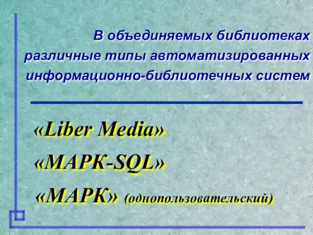 В объединяемых библиотеках различные типы автоматизированных информационно-библиотечных систем «МАРК-SQL» «Liber Media» «МАРК» (однопользовательский)