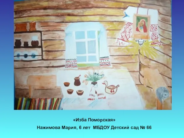 «Изба Поморская» Нажимова Мария, 6 лет МБДОУ Детский сад № 66
