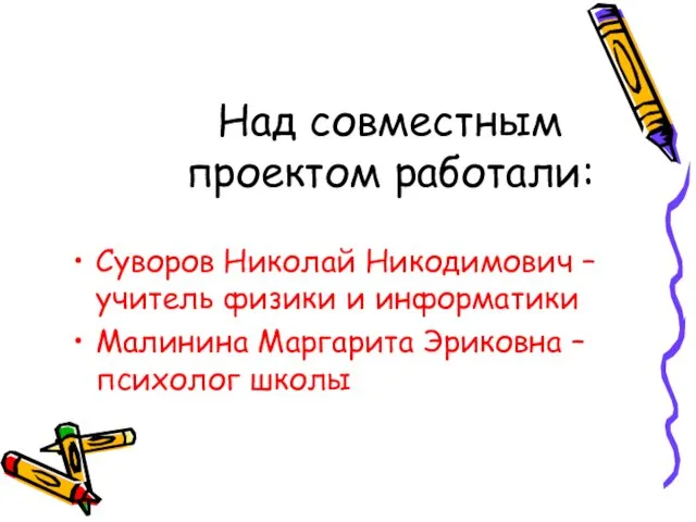 Над совместным проектом работали: Суворов Николай Никодимович – учитель физики и информатики