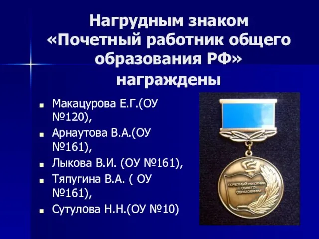 Нагрудным знаком «Почетный работник общего образования РФ» награждены Макацурова Е.Г.(ОУ №120), Арнаутова