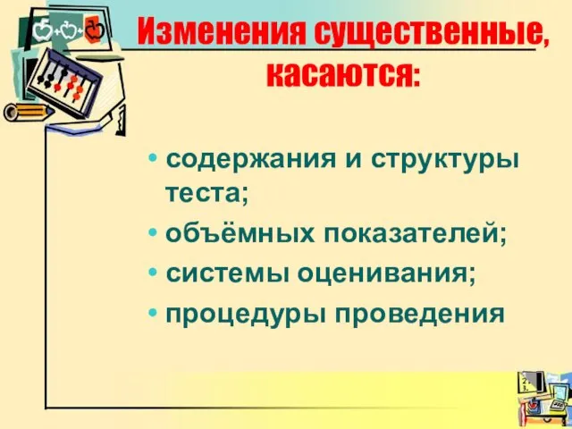 Изменения существенные, касаются: содержания и структуры теста; объёмных показателей; системы оценивания; процедуры проведения