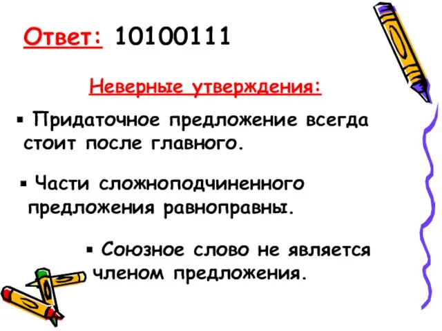 Ответ: 10100111 Неверные утверждения: Придаточное предложение всегда стоит после главного. Части сложноподчиненного