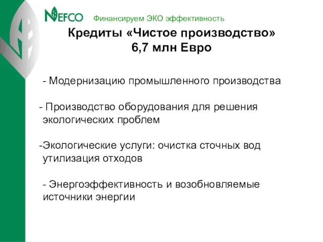 Финансируем ЭКО эффективность Кредиты «Чистое производство» 6,7 млн Евро - Модернизацию промышленного