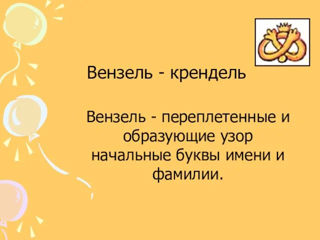 Вензель - переплетенные и образующие узор начальные буквы имени и фамилии. Вензель - крендель