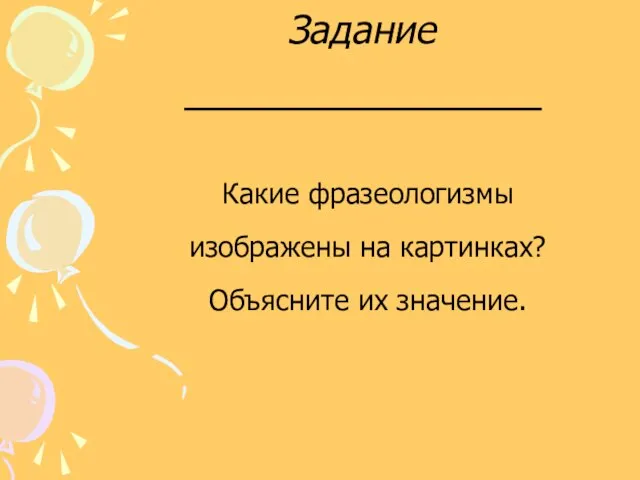 Задание Какие фразеологизмы изображены на картинках? Объясните их значение.