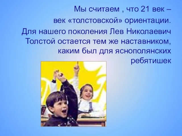 Мы считаем , что 21 век – век «толстовской» ориентации. Для нашего