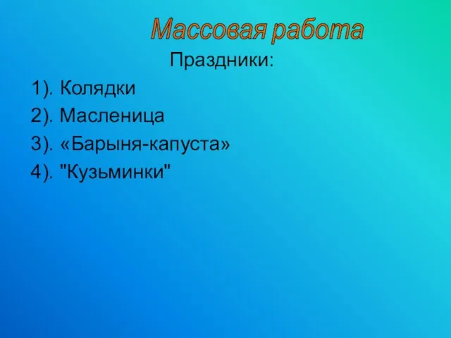 Праздники: 1). Колядки 2). Масленица 3). «Барыня-капуста» 4). "Кузьминки" Массовая работа