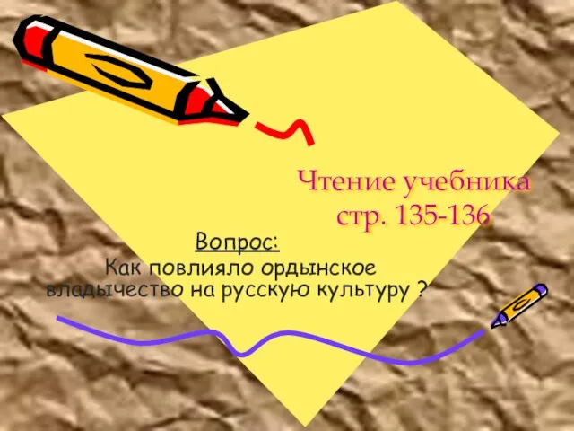 Чтение учебника стр. 135-136 Вопрос: Как повлияло ордынское владычество на русскую культуру ?