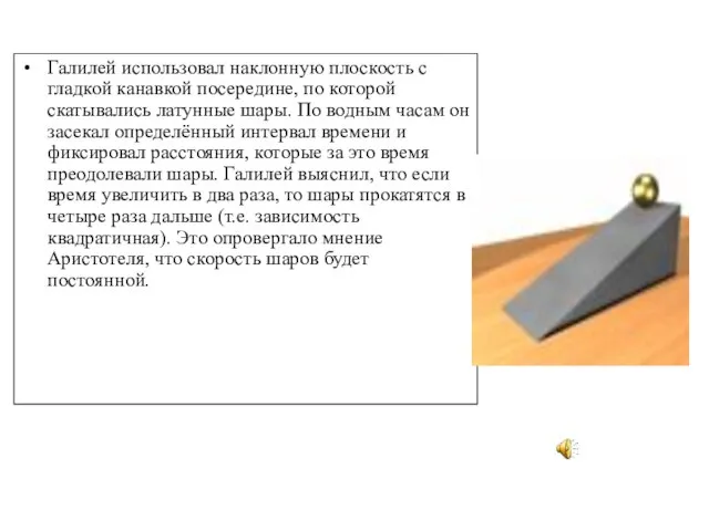 Галилей использовал наклонную плоскость с гладкой канавкой посередине, по которой скатывались латунные