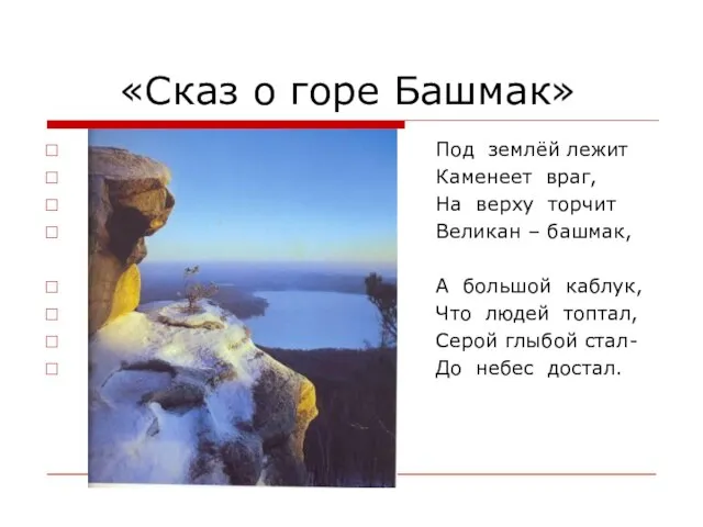 «Сказ о горе Башмак» Под землёй лежит Каменеет враг, На верху торчит