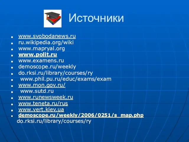 Источники www.svobodanews.ru ru.wikipedia.org/wiki www.mapryal.org www.polit.ru www.examens.ru demoscope.ru/weekly do.rksi.ru/library/courses/ry www.phil.pu.ru/educ/exams/exam www.mon.gov.ru/ www.sutd.ru www.runewsweek.ru www.teneta.ru/rus www.vert.kiev.ua demoscope.ru/weekly/2006/0251/s_map.php do.rksi.ru/library/courses/ry