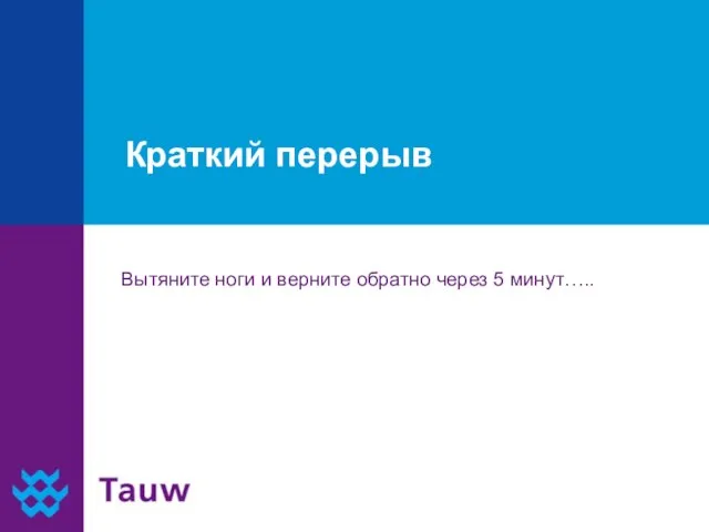 Краткий перерыв Вытяните ноги и верните обратно через 5 минут…..