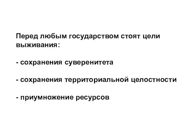 Перед любым государством стоят цели выживания: - сохранения суверенитета - сохранения территориальной целостности - приумножение ресурсов