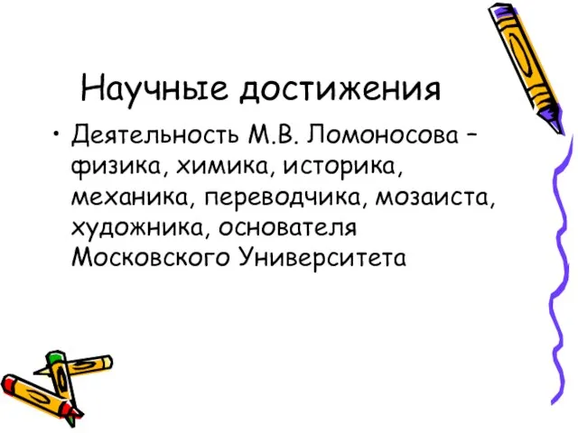 Научные достижения Деятельность М.В. Ломоносова – физика, химика, историка, механика, переводчика, мозаиста, художника, основателя Московского Университета