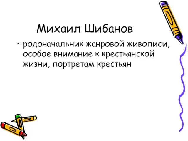 Михаил Шибанов родоначальник жанровой живописи, особое внимание к крестьянской жизни, портретам крестьян