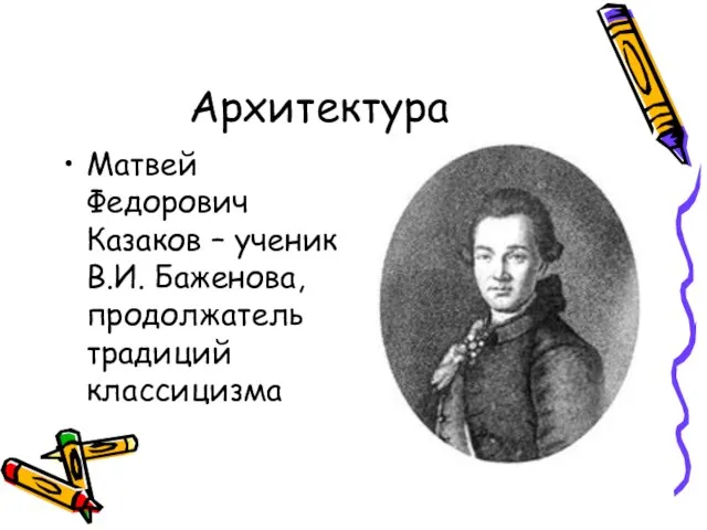 Архитектура Матвей Федорович Казаков – ученик В.И. Баженова, продолжатель традиций классицизма