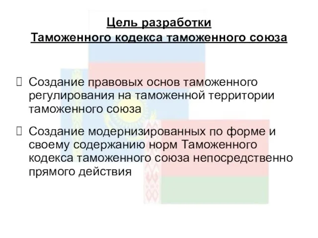 Цель разработки Таможенного кодекса таможенного союза Создание правовых основ таможенного регулирования на