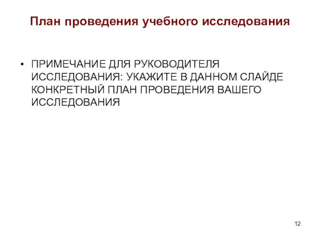 План проведения учебного исследования ПРИМЕЧАНИЕ ДЛЯ РУКОВОДИТЕЛЯ ИССЛЕДОВАНИЯ: УКАЖИТЕ В ДАННОМ СЛАЙДЕ