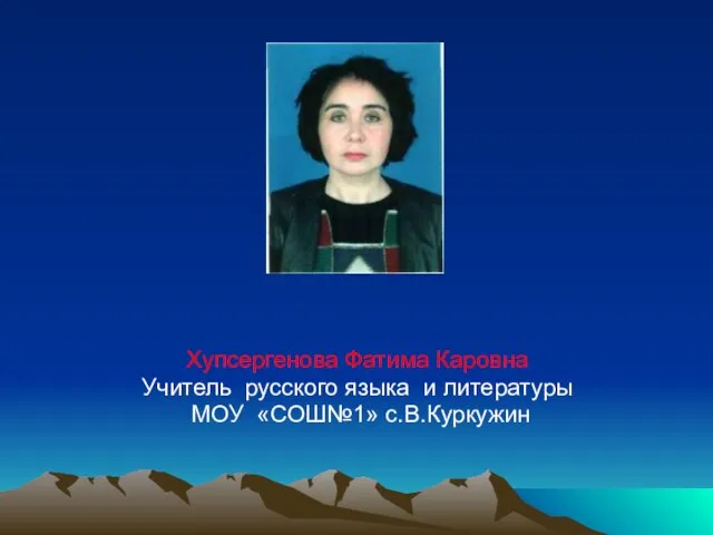 Хупсергенова Фатима Каровна Учитель русского языка и литературы МОУ «СОШ№1» с.В.Куркужин