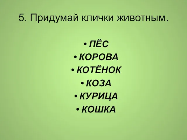 5. Придумай клички животным. ПЁС КОРОВА КОТЁНОК КОЗА КУРИЦА КОШКА