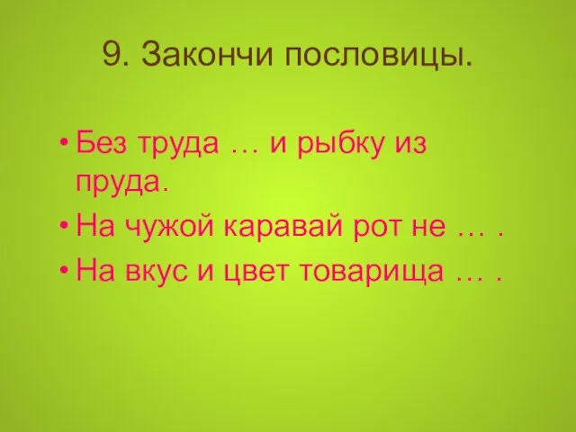 9. Закончи пословицы. Без труда … и рыбку из пруда. На чужой