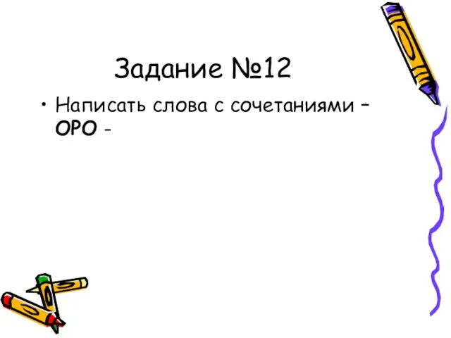 Задание №12 Написать слова с сочетаниями –ОРО -