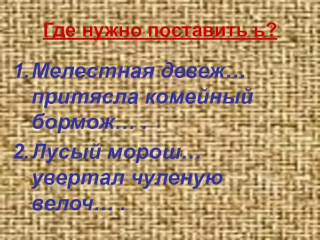 Где нужно поставить ь? Мелестная девеж… притясла комейный бормож… . Лусый морош… увертал чуленую велоч… .