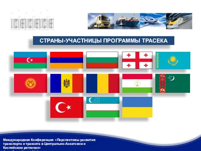 СТРАНЫ-УЧАСТНИЦЫ ПРОГРАММЫ ТРАСЕКА Международная Конференция «Перспективы развития транспорта и транзита в Центрально-Азиатском