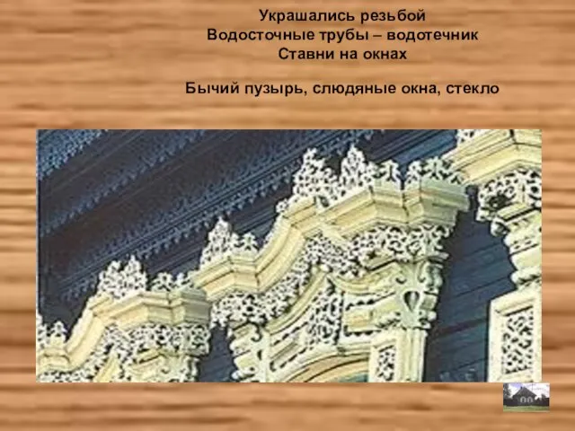 Украшались резьбой Водосточные трубы – водотечник Ставни на окнах Бычий пузырь, слюдяные окна, стекло