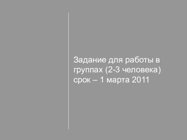 Задание для работы в группах (2-3 человека) срок – 1 марта 2011