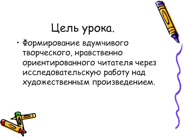 Цель урока. Формирование вдумчивого творческого, нравственно ориентированного читателя через исследовательскую работу над художественным произведением.