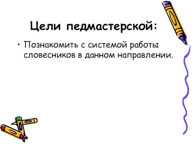 Цели педмастерской: Познакомить с системой работы словесников в данном направлении.