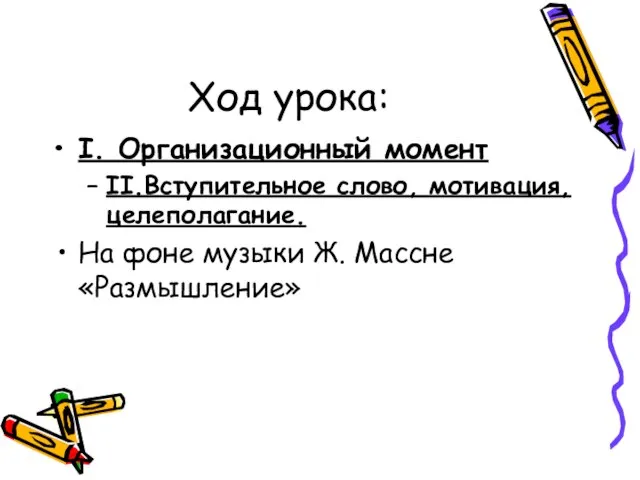 Ход урока: I. Организационный момент II.Вступительное слово, мотивация, целеполагание. На фоне музыки Ж. Массне «Размышление»