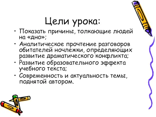 Цели урока: Показать причины, толкающие людей на «дно»; Аналитическое прочтение разговоров обитателей