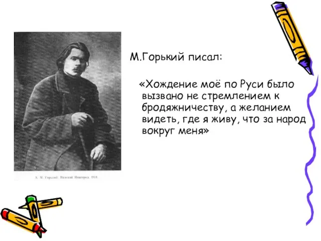 М.Горький писал: «Хождение моё по Руси было вызвано не стремлением к бродяжничеству,